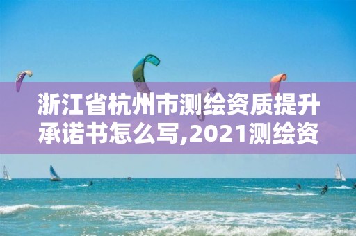 浙江省杭州市測繪資質提升承諾書怎么寫,2021測繪資質申請。