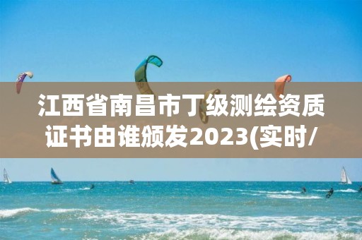 江西省南昌市丁級測繪資質證書由誰頒發2023(實時/更新中)