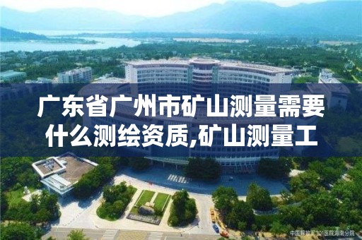 廣東省廣州市礦山測量需要什么測繪資質,礦山測量工資格證書。