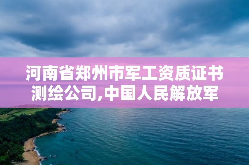 河南省鄭州市軍工資質證書測繪公司,中國人民解放軍鄭州測繪學院。