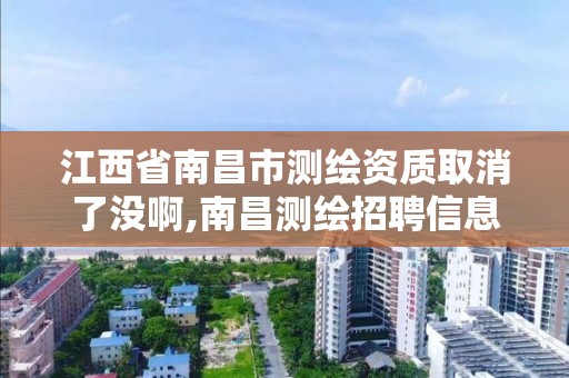 江西省南昌市測繪資質取消了沒啊,南昌測繪招聘信息。