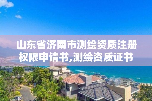 山東省濟南市測繪資質注冊權限申請書,測繪資質證書申請。