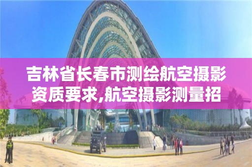 吉林省長春市測繪航空攝影資質要求,航空攝影測量招聘。