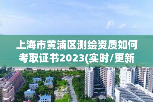 上海市黃浦區(qū)測(cè)繪資質(zhì)如何考取證書(shū)2023(實(shí)時(shí)/更新中)