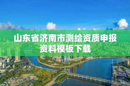 山東省濟南市測繪資質申報資料模板下載