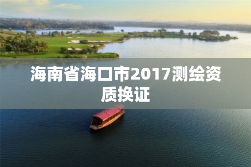 海南省海口市2017測繪資質換證