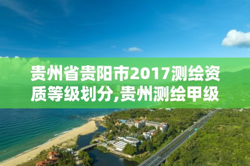 貴州省貴陽市2017測繪資質等級劃分,貴州測繪甲級資質單位。