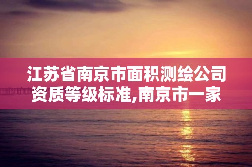 江蘇省南京市面積測繪公司資質等級標準,南京市一家測繪資質單位要使用。