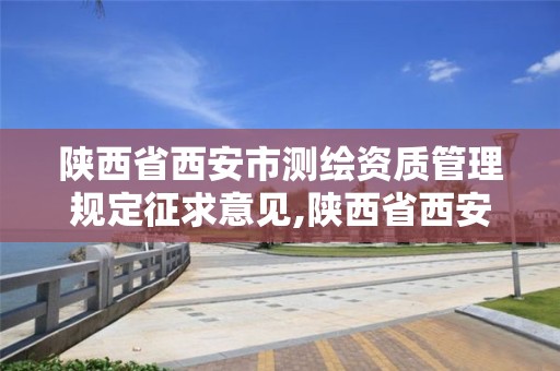 陜西省西安市測繪資質管理規定征求意見,陜西省西安市測繪資質管理規定征求意見書。