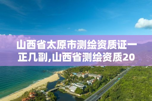 山西省太原市測繪資質證一正幾副,山西省測繪資質2020。