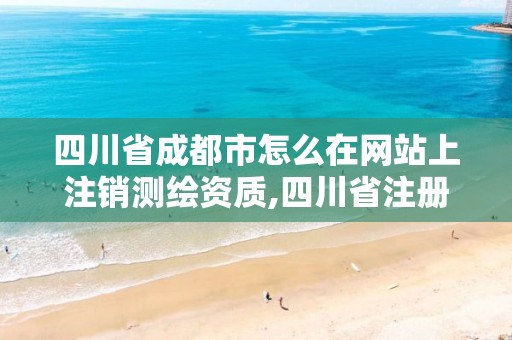 四川省成都市怎么在網站上注銷測繪資質,四川省注冊測繪師在哪里領取。