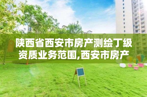 陜西省西安市房產測繪丁級資質業務范圍,西安市房產測量事務所怎么樣。