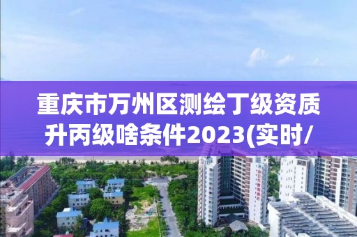 重慶市萬州區(qū)測(cè)繪丁級(jí)資質(zhì)升丙級(jí)啥條件2023(實(shí)時(shí)/更新中)