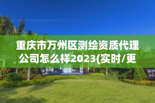 重慶市萬州區測繪資質代理公司怎么樣2023(實時/更新中)