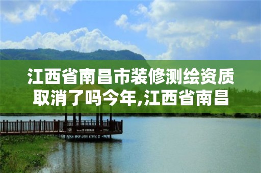 江西省南昌市裝修測繪資質(zhì)取消了嗎今年,江西省南昌市裝修測繪資質(zhì)取消了嗎今年12月。