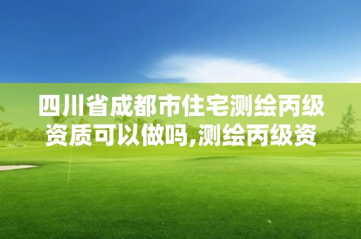 四川省成都市住宅測繪丙級資質可以做嗎,測繪丙級資質要求。