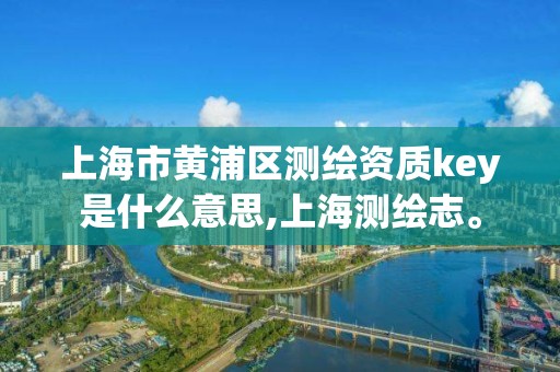 上海市黃浦區測繪資質key是什么意思,上海測繪志。