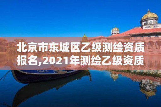 北京市東城區乙級測繪資質報名,2021年測繪乙級資質。