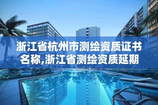 浙江省杭州市測繪資質證書名稱,浙江省測繪資質延期公告。