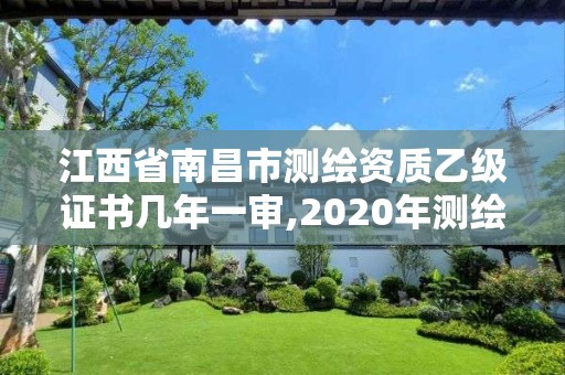 江西省南昌市測繪資質乙級證書幾年一審,2020年測繪資質乙級需要什么條件。