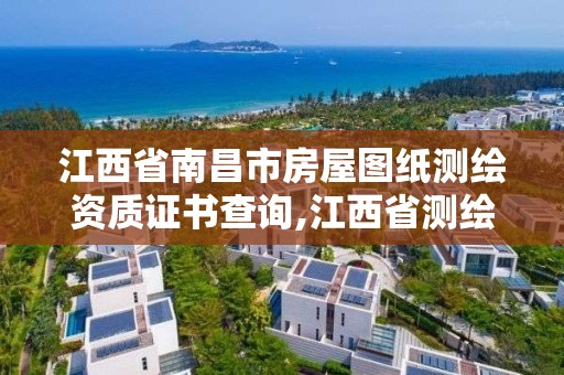 江西省南昌市房屋圖紙測繪資質證書查詢,江西省測繪資質單位公示名單。