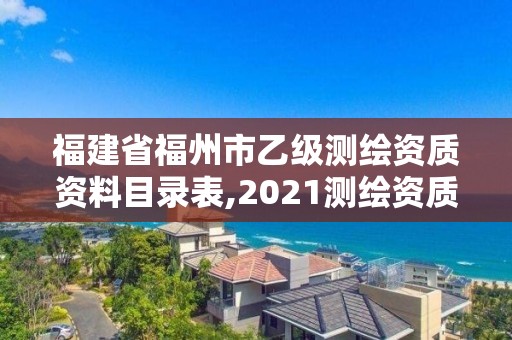 福建省福州市乙級測繪資質(zhì)資料目錄表,2021測繪資質(zhì)延期公告福建省。