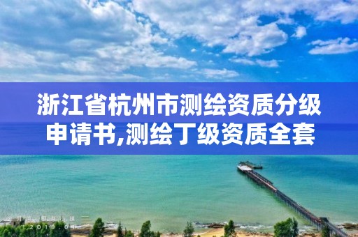 浙江省杭州市測繪資質分級申請書,測繪丁級資質全套申請文件。