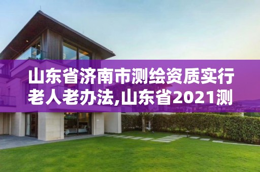 山東省濟(jì)南市測繪資質(zhì)實行老人老辦法,山東省2021測繪資質(zhì)延期公告。