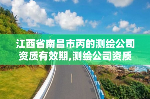 江西省南昌市丙的測繪公司資質有效期,測繪公司資質證書。