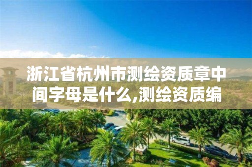 浙江省杭州市測繪資質(zhì)章中間字母是什么,測繪資質(zhì)編號。