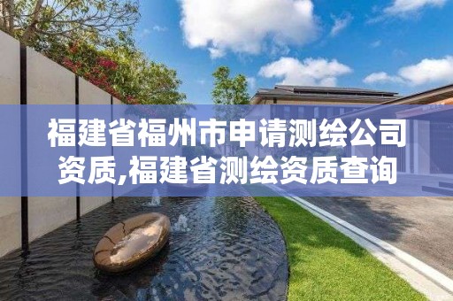 福建省福州市申請測繪公司資質,福建省測繪資質查詢。