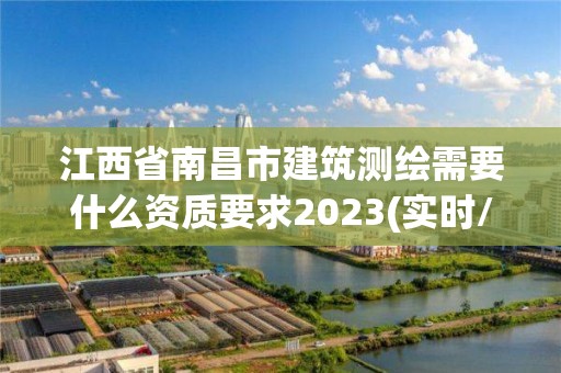 江西省南昌市建筑測繪需要什么資質要求2023(實時/更新中)