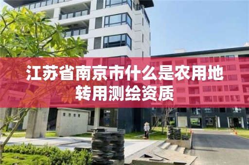 江蘇省南京市什么是農用地轉用測繪資質