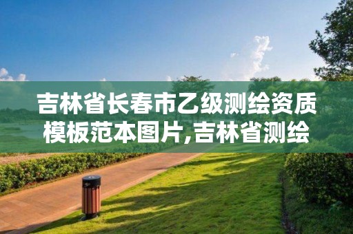 吉林省長春市乙級測繪資質模板范本圖片,吉林省測繪資質管理平臺。