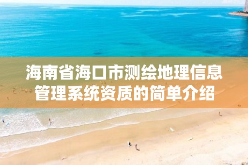 海南省海口市測繪地理信息管理系統資質的簡單介紹