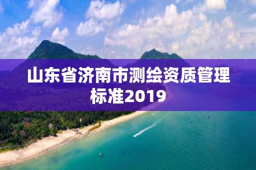 山東省濟南市測繪資質管理標準2019