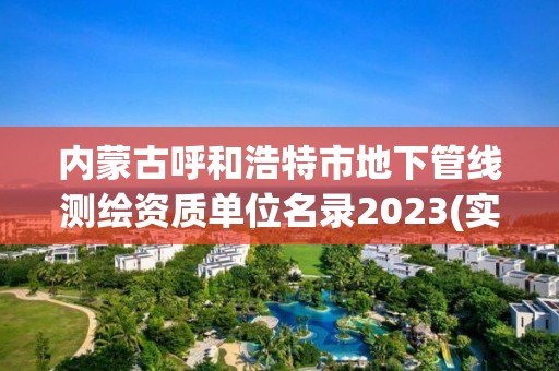 內蒙古呼和浩特市地下管線測繪資質單位名錄2023(實時/更新中)