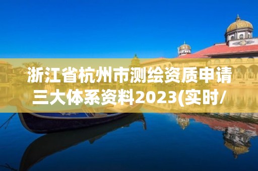 浙江省杭州市測繪資質申請三大體系資料2023(實時/更新中)