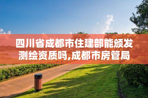 四川省成都市住建部能頒發測繪資質嗎,成都市房管局測繪科。