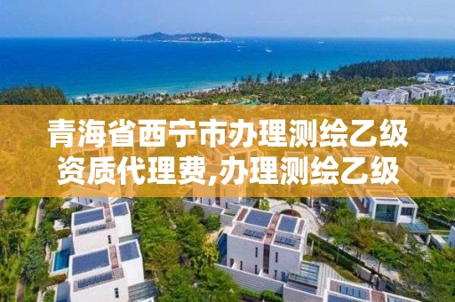 青海省西寧市辦理測繪乙級資質代理費,辦理測繪乙級資質要求。