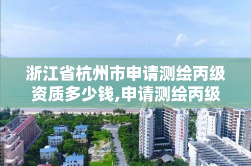 浙江省杭州市申請測繪丙級資質多少錢,申請測繪丙級資質條件。