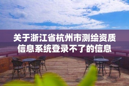 關于浙江省杭州市測繪資質信息系統登錄不了的信息