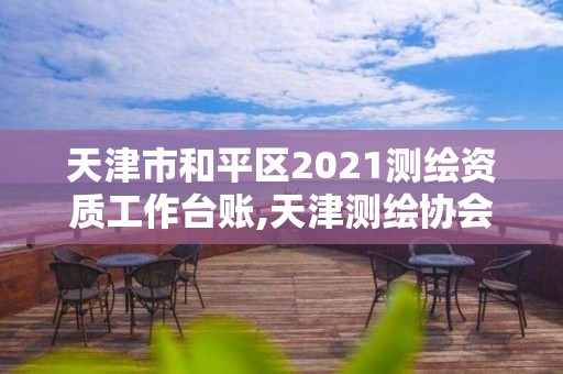 天津市和平區2021測繪資質工作臺賬,天津測繪協會。