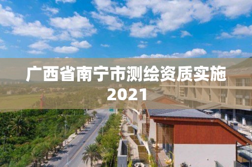 廣西省南寧市測繪資質實施2021