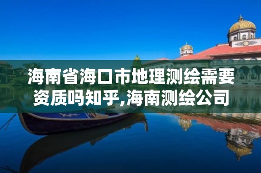 海南省?？谑械乩頊y繪需要資質嗎知乎,海南測繪公司排行榜。