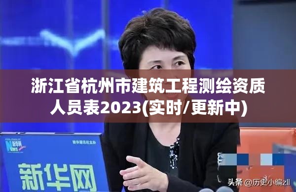 浙江省杭州市建筑工程測繪資質人員表2023(實時/更新中)