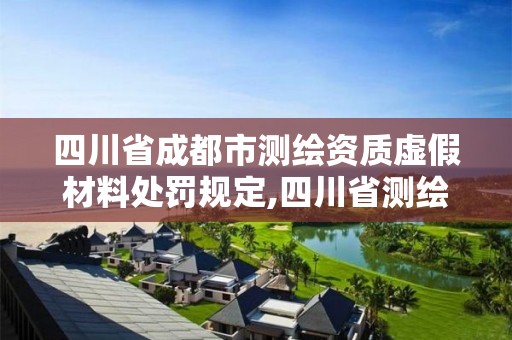 四川省成都市測繪資質虛假材料處罰規定,四川省測繪資質管理辦法。