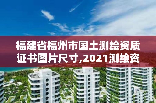 福建省福州市國土測繪資質(zhì)證書圖片尺寸,2021測繪資質(zhì)延期公告福建省。