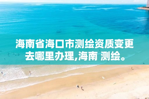 海南省海口市測繪資質(zhì)變更去哪里辦理,海南 測繪。