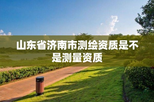 山東省濟南市測繪資質是不是測量資質